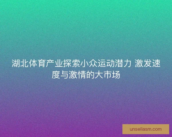 湖北体育产业探索小众运动潜力 激发速度与激情的大市场