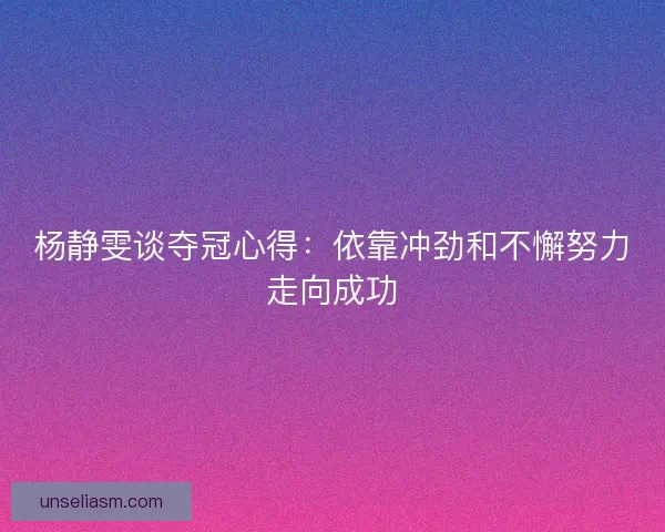 杨静雯谈夺冠心得：依靠冲劲和不懈努力走向成功