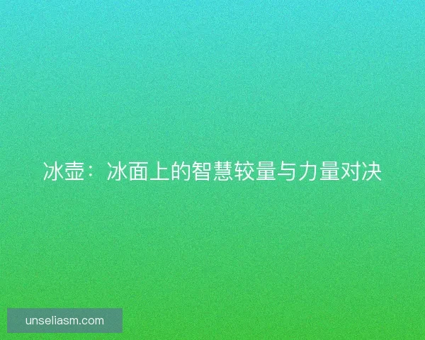 冰壶：冰面上的智慧较量与力量对决