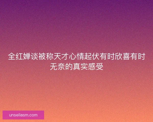 全红婵谈被称天才心情起伏有时欣喜有时无奈的真实感受