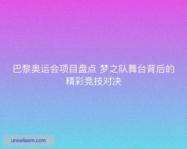巴黎奥运会项目盘点 梦之队舞台背后的精彩竞技对决