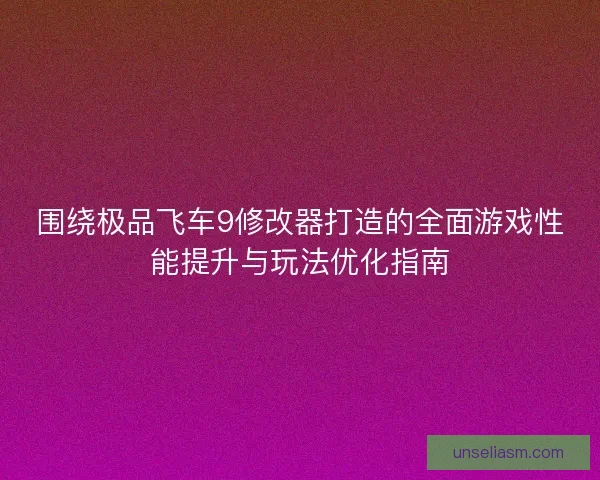围绕极品飞车9修改器打造的全面游戏性能提升与玩法优化指南